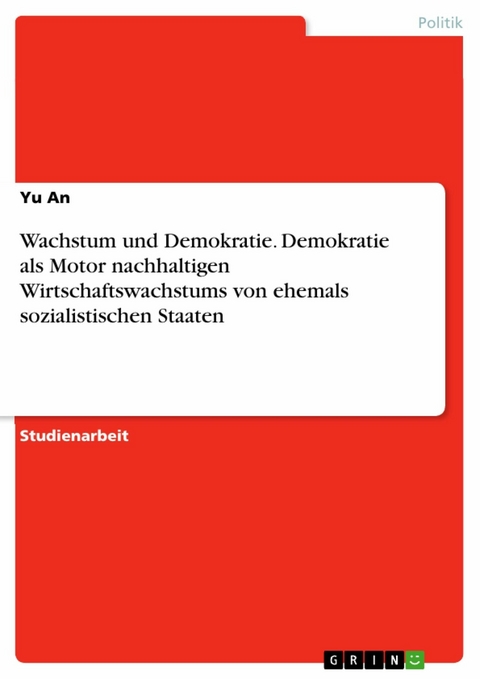 Wachstum und Demokratie. Demokratie als Motor nachhaltigen Wirtschaftswachstums von ehemals sozialistischen Staaten - Yu An