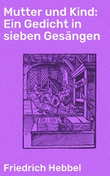Mutter und Kind: Ein Gedicht in sieben Ges&auml;ngen - Friedrich Hebbel
