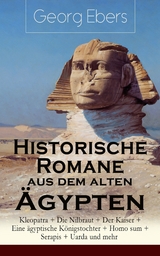 Historische Romane aus dem alten &Auml;gypten: Kleopatra + Die Nilbraut + Der Kaiser + Eine &auml;gyptische K&ouml;nigstochter + Homo sum + Serapis + Uarda und mehr - Georg Ebers