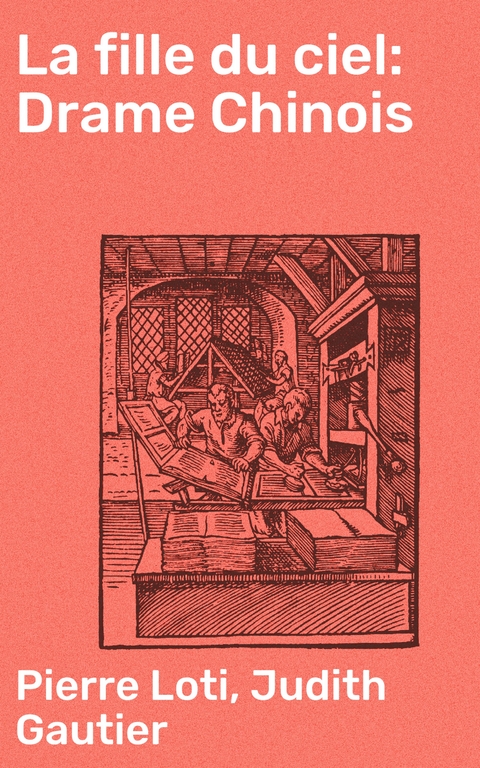 La fille du ciel: Drame Chinois - Pierre Loti, Judith Gautier