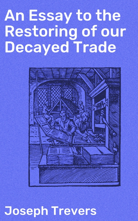 An Essay to the Restoring of our Decayed Trade - Joseph Trevers