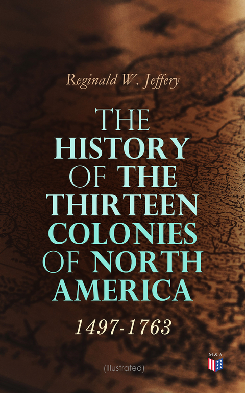 The History of the Thirteen Colonies of North America: 1497-1763 (Illustrated) - Reginald W. Jeffery