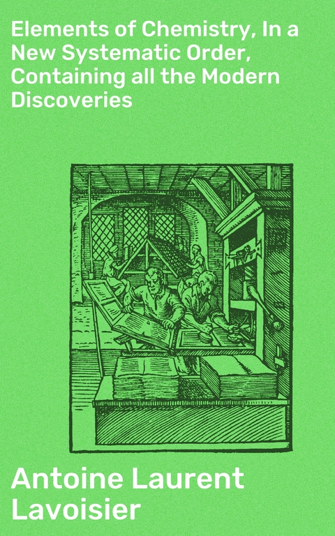 Elements of Chemistry, In a New Systematic Order, Containing all the Modern Discoveries - Antoine Laurent Lavoisier