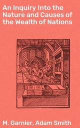 An Inquiry Into the Nature and Causes of the Wealth of Nations - Adam Smith, M. Garnier