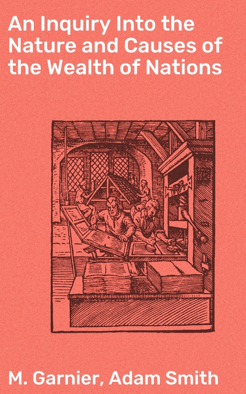An Inquiry Into the Nature and Causes of the Wealth of Nations - Adam Smith, M. Garnier