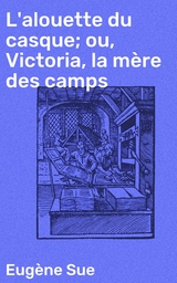 L'alouette du casque; ou, Victoria, la m&egrave;re des camps - Eug&egrave;ne Sue