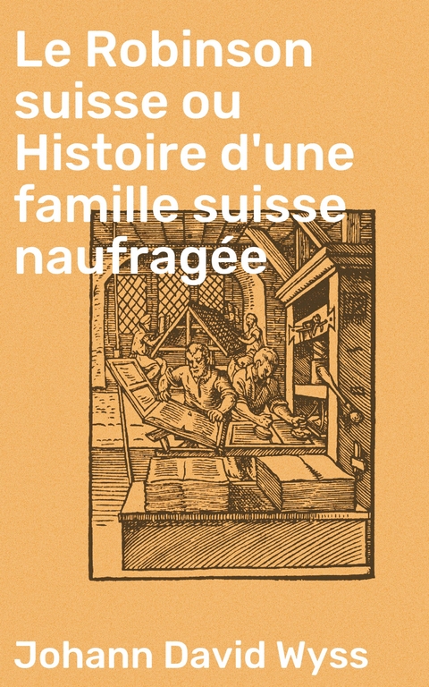Le Robinson suisse ou Histoire d'une famille suisse naufrag&eacute;e - Johann David Wyss