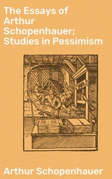 The Essays of Arthur Schopenhauer; Studies in Pessimism - Arthur Schopenhauer