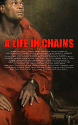 A Life in Chains - Frederick Douglass, Harriet E. Wilson, Harriet Jacobs, Harriet Beecher Stowe, Mark Twain, Lydia Maria Child, William Wells Brown, Charles W. Chesnutt, James Weldon Johnson, Booker T. Washington