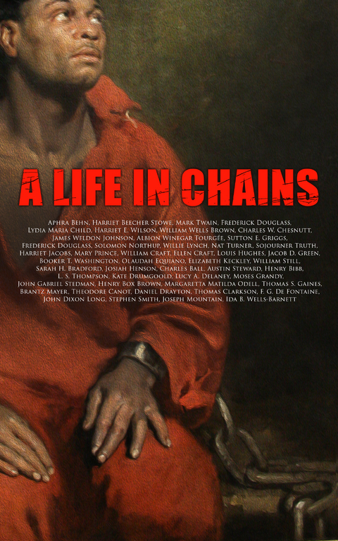 A Life in Chains - Frederick Douglass, Harriet E. Wilson, Harriet Jacobs, Harriet Beecher Stowe, Mark Twain, Lydia Maria Child, William Wells Brown, Charles W. Chesnutt, James Weldon Johnson, Booker T. Washington