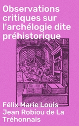 Observations critiques sur l'arch&eacute;logie dite pr&eacute;historique - F&eacute;lix Marie Louis Jean Robiou de La Tr&eacute;honnais