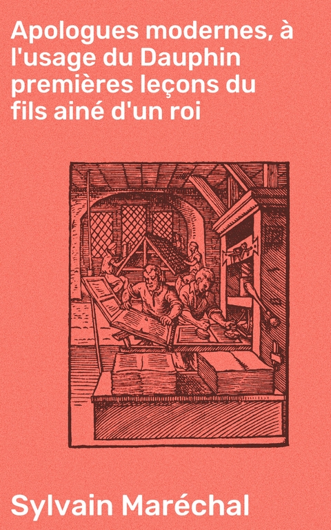 Apologues modernes, &agrave; l'usage du Dauphin premi&egrave;res le&ccedil;ons du fils ain&eacute; d'un roi - Sylvain Mar&eacute;chal