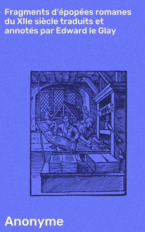 Fragments d'&eacute;pop&eacute;es romanes du XIIe si&egrave;cle traduits et annot&eacute;s par Edward le Glay -  Anonyme