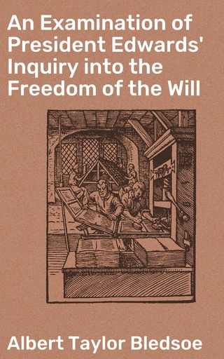 An Examination of President Edwards' Inquiry into the Freedom of the Will