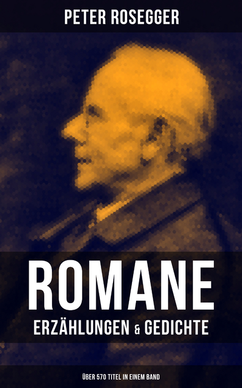 Peter Rosegger: Romane, Erz&auml;hlungen & Gedichte (&Uuml;ber 570 Titel in einem Band) - Peter Rosegger