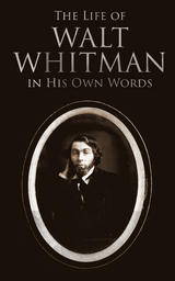 The Life of Walt Whitman in His Own Words - Walt Whitman