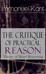 The Critique of Practical Reason: Theory of Moral Reasoning - Immanuel Kant