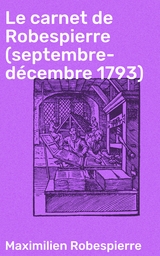 Le carnet de Robespierre (septembre-d&eacute;cembre 1793) - Maximilien Robespierre