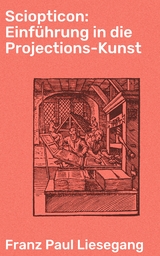 Sciopticon: Einführung in die Projections-Kunst - Franz Paul Liesegang