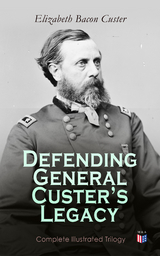 Defending General Custer's Legacy: Complete Illustrated Trilogy - Elizabeth Bacon Custer