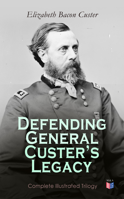 Defending General Custer's Legacy: Complete Illustrated Trilogy - Elizabeth Bacon Custer