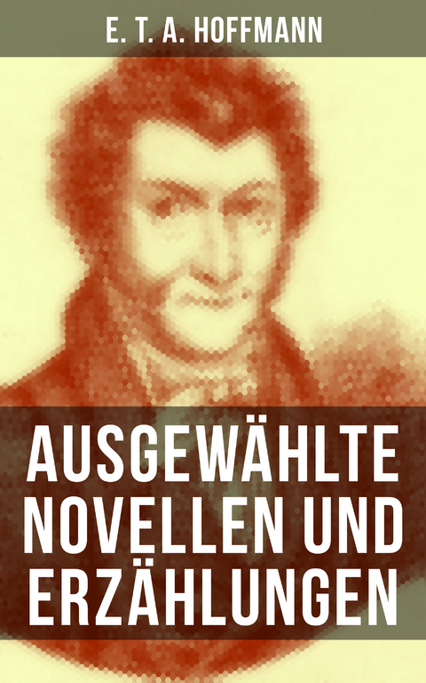 E. T. A. Hoffmann: Ausgew&auml;hlte Novellen und Erz&auml;hlungen - E. T. A. Hoffmann