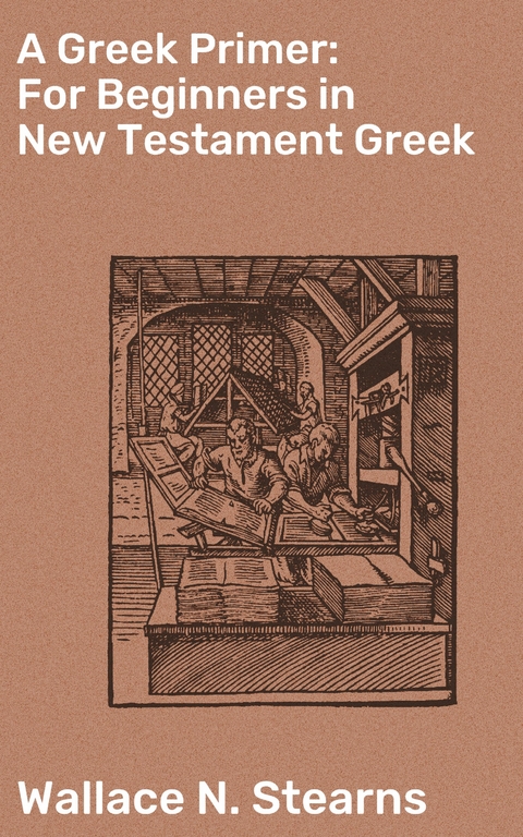 A Greek Primer: For Beginners in New Testament Greek - Wallace N. Stearns