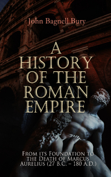 A History of the Roman Empire: From its Foundation to the Death of Marcus Aurelius (27 B.C. &ndash; 180 A.D.) - John Bagnell Bury