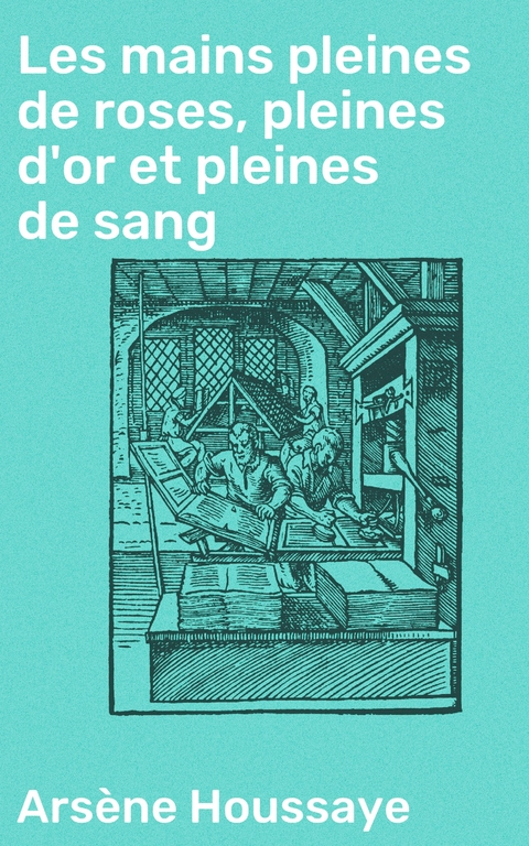 Les mains pleines de roses, pleines d'or et pleines de sang - Ars&egrave;ne Houssaye
