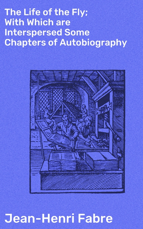 The Life of the Fly; With Which are Interspersed Some Chapters of Autobiography - Jean-Henri Fabre