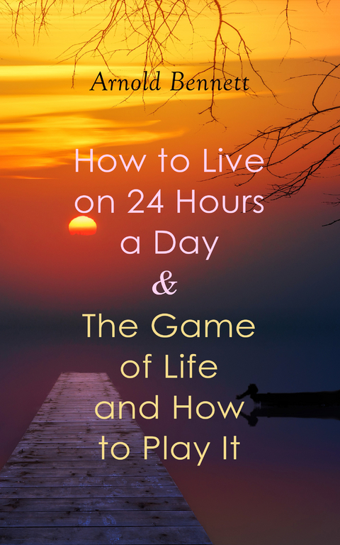 How to Live on 24 Hours a Day & The Game of Life and How to Play It - Arnold Bennett