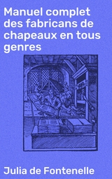 Manuel complet des fabricans de chapeaux en tous genres -  Julia De Fontenelle