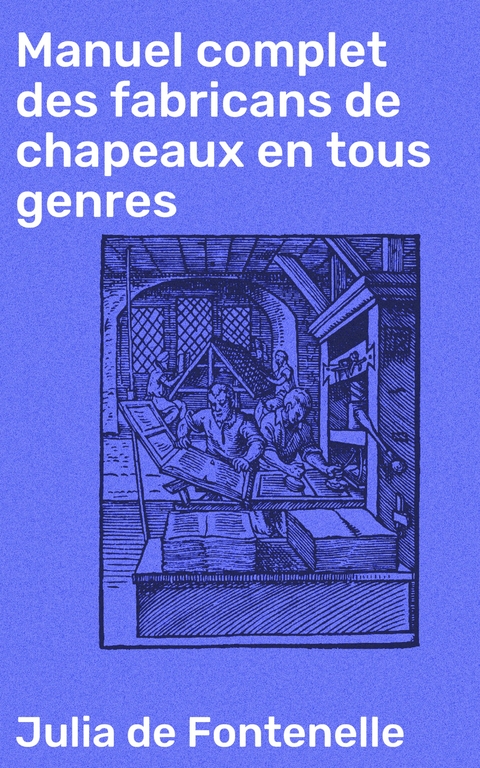 Manuel complet des fabricans de chapeaux en tous genres -  Julia De Fontenelle