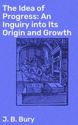 The Idea of Progress: An Inguiry into Its Origin and Growth - J. B. Bury