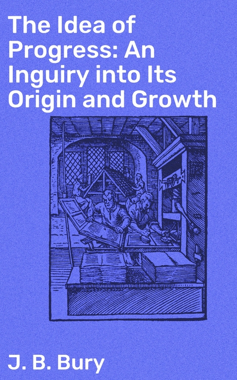 The Idea of Progress: An Inguiry into Its Origin and Growth - J. B. Bury