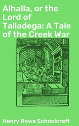 Alhalla, or the Lord of Talladega: A Tale of the Creek War - Henry Rowe Schoolcraft
