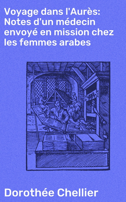 Voyage dans l'Aur&egrave;s: Notes d'un m&eacute;decin envoy&eacute; en mission chez les femmes arabes - Doroth&eacute;e Chellier