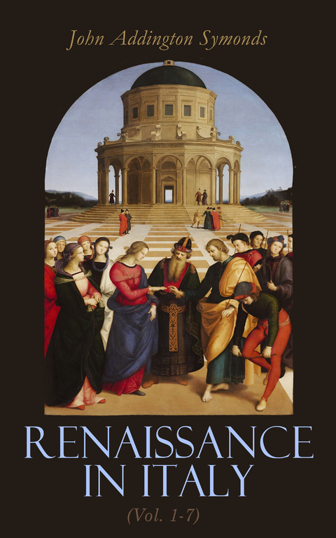 Renaissance in Italy (Vol. 1-7) - John Addington Symonds