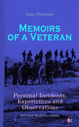 Memoirs of a Veteran: Personal Incidents, Experiences and Observations - Isaac Hermann