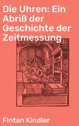 Die Uhren: Ein Abri&szlig; der Geschichte der Zeitmessung - Fintan Kindler