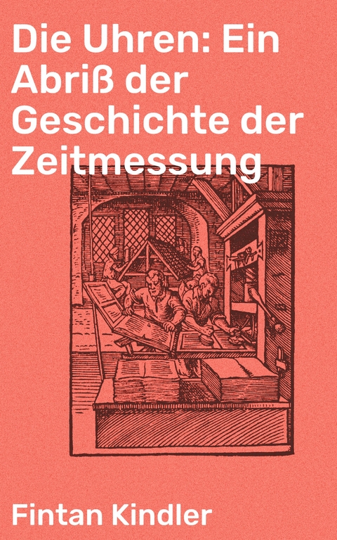 Die Uhren: Ein Abri&szlig; der Geschichte der Zeitmessung - Fintan Kindler