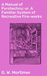 A Manual of Pyrotechny; or, A Familiar System of Recreative Fire-works - G. W. Mortimer