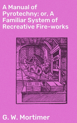 A Manual of Pyrotechny; or, A Familiar System of Recreative Fire-works