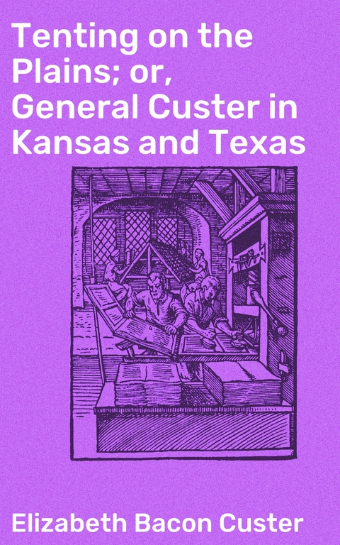 Tenting on the Plains; or, General Custer in Kansas and Texas - Elizabeth Bacon Custer