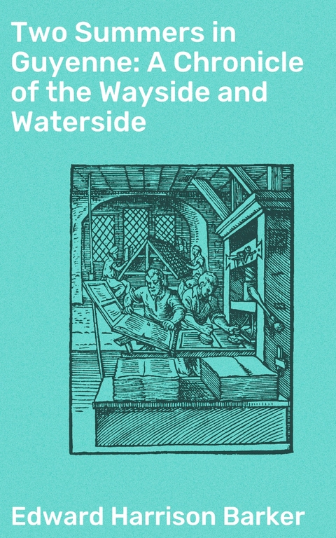 Two Summers in Guyenne: A Chronicle of the Wayside and Waterside - Edward Harrison Barker