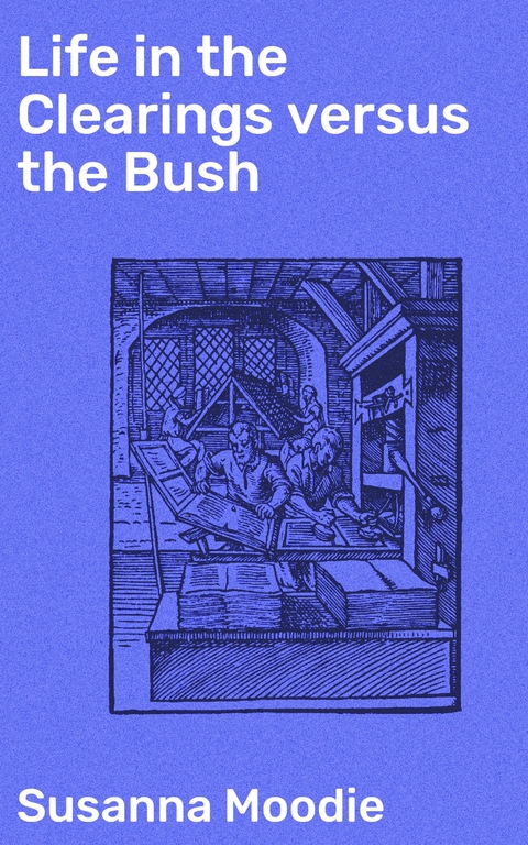 Life in the Clearings versus the Bush - Susanna Moodie