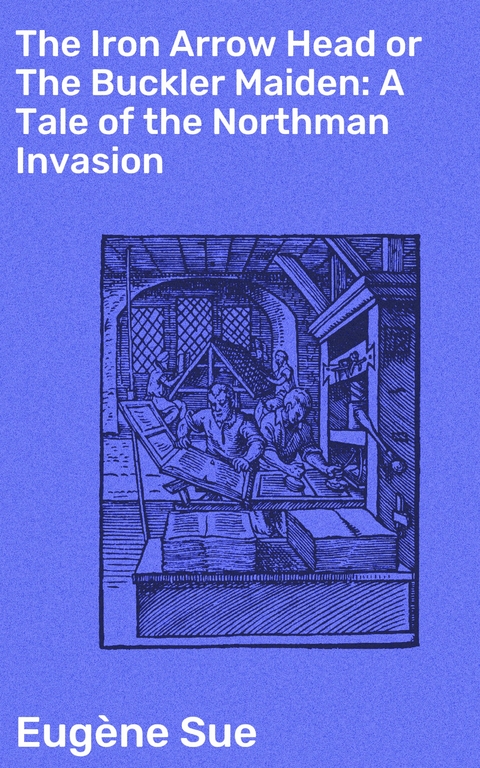 The Iron Arrow Head or The Buckler Maiden: A Tale of the Northman Invasion - Eug&egrave;ne Sue