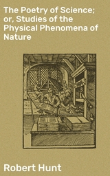 The Poetry of Science; or, Studies of the Physical Phenomena of Nature - Robert Hunt