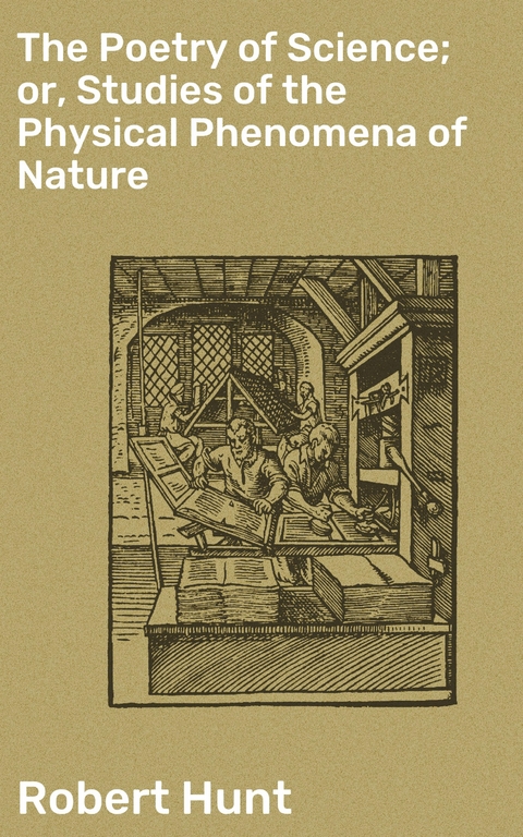 The Poetry of Science; or, Studies of the Physical Phenomena of Nature - Robert Hunt