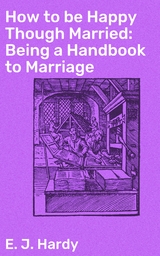 How to be Happy Though Married: Being a Handbook to Marriage - E. J. Hardy